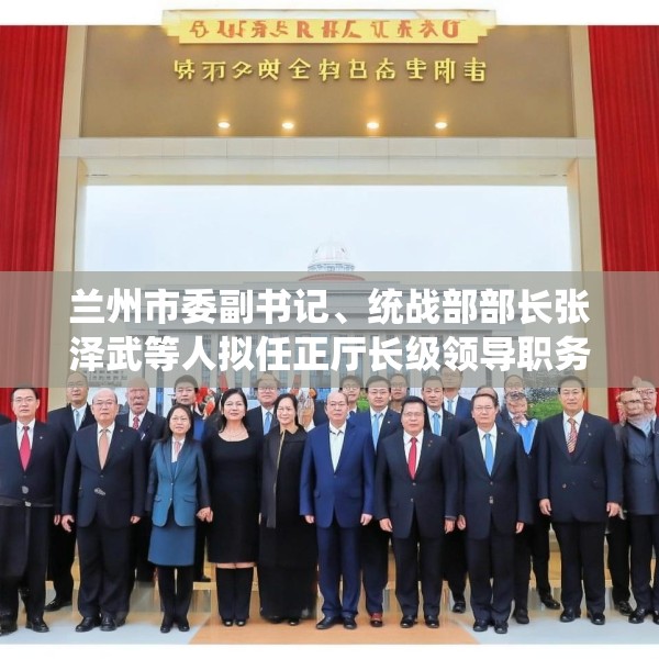 兰州市委副书记、统战部部长张泽武等人拟任正厅长级领导职务