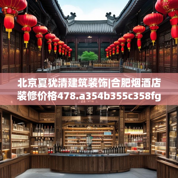 北京夏犹清建筑装饰|合肥烟酒店装修价格478.a354b355c358fgy.365sdA