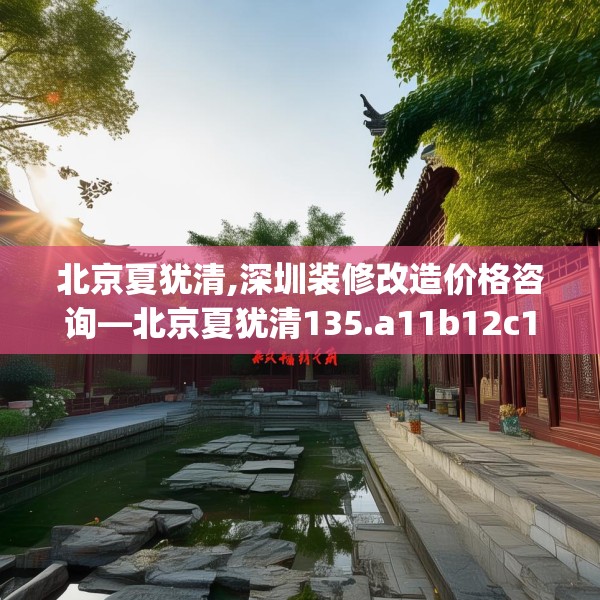北京夏犹清,深圳装修改造价格咨询—北京夏犹清135.a11b12c15fgy.22fghfd