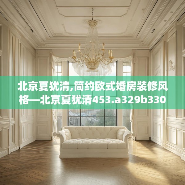 北京夏犹清,简约欧式婚房装修风格—北京夏犹清453.a329b330c333fgy.340uyk