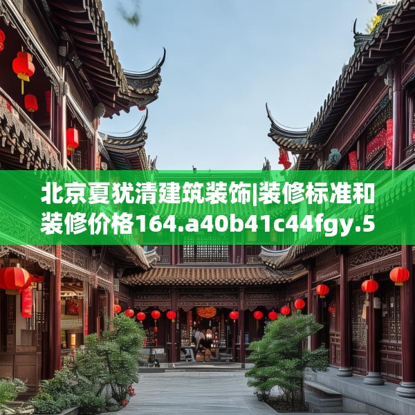 北京夏犹清建筑装饰|装修标准和装修价格164.a40b41c44fgy.5176682