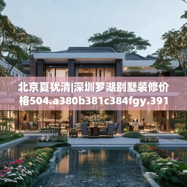 北京夏犹清|深圳罗湖别墅装修价格504.a380b381c384fgy.391nbn