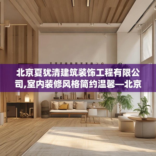 北京夏犹清建筑装饰工程有限公司,室内装修风格简约温馨—北京夏犹清建筑装饰工程有限公司614.a490b491c494fgy.50176657