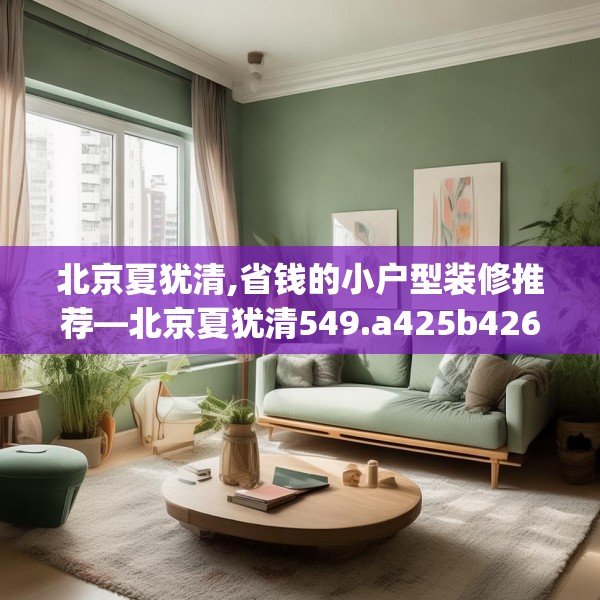 北京夏犹清,省钱的小户型装修推荐—北京夏犹清549.a425b426c429fgy.436fghfd
