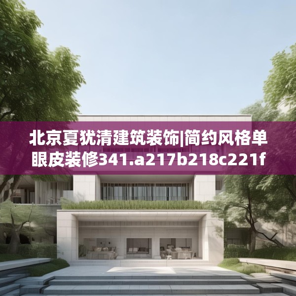 北京夏犹清建筑装饰|简约风格单眼皮装修341.a217b218c221fgy.228bnbn