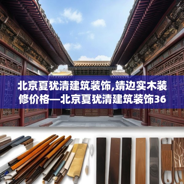 北京夏犹清建筑装饰,靖边实木装修价格—北京夏犹清建筑装饰360.a236b237c240fgy.247nbn