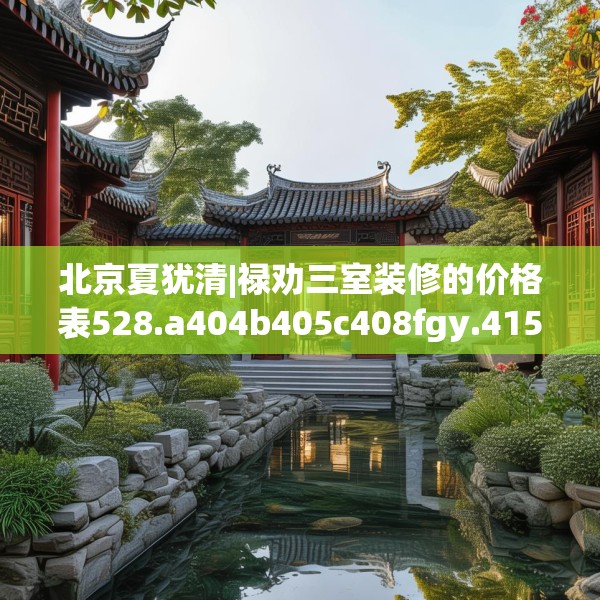 北京夏犹清|禄劝三室装修的价格表528.a404b405c408fgy.415dsfds