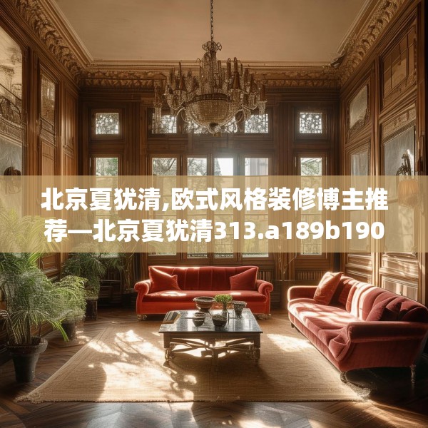 北京夏犹清,欧式风格装修博主推荐—北京夏犹清313.a189b190c193fgy.200fdsfds