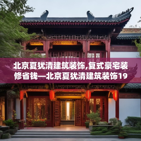 北京夏犹清建筑装饰,复式豪宅装修省钱—北京夏犹清建筑装饰190.a66b67c70fgy.77sdA