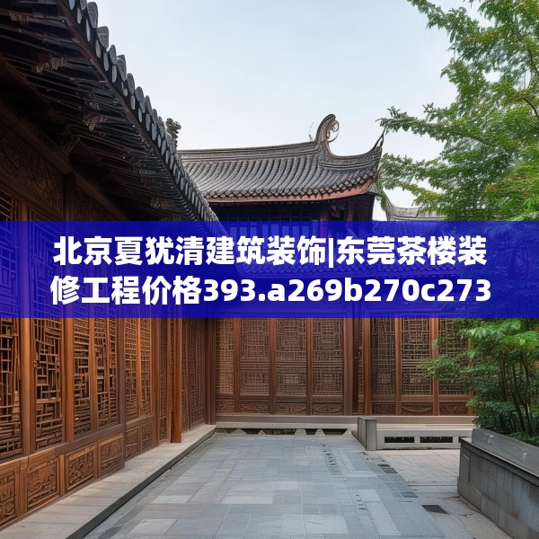 北京夏犹清建筑装饰|东莞茶楼装修工程价格393.a269b270c273fgy.280fhsg