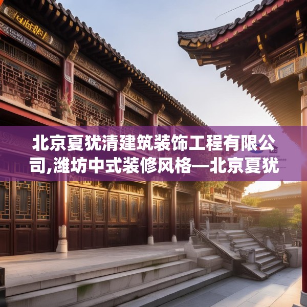 北京夏犹清建筑装饰工程有限公司,潍坊中式装修风格—北京夏犹清建筑装饰工程有限公司212.a88b89c92fgy.99xczxv
