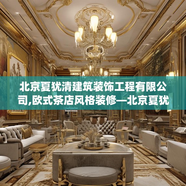 北京夏犹清建筑装饰工程有限公司,欧式茶店风格装修—北京夏犹清建筑装饰工程有限公司133.a9b10c13fgy.20fdsfds