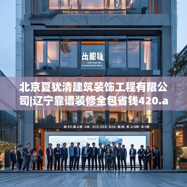 北京夏犹清建筑装饰工程有限公司|辽宁靠谱装修全包省钱420.a296b297c300fgy.307dsfds