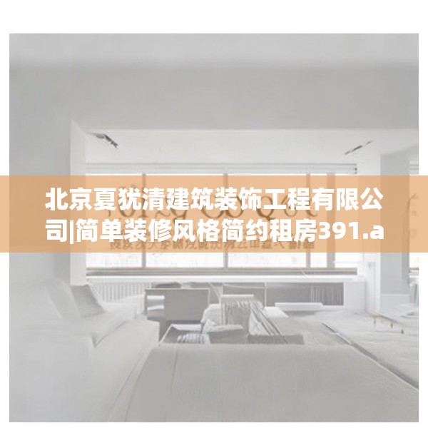 北京夏犹清建筑装饰工程有限公司|简单装修风格简约租房391.a267b268c271fgy.278poiy