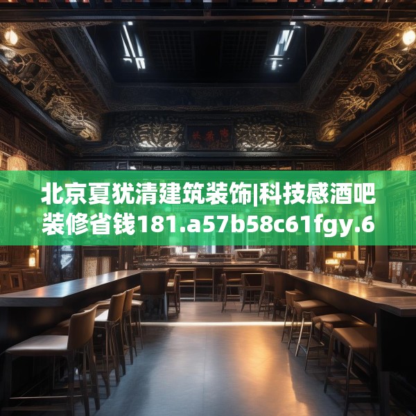 北京夏犹清建筑装饰|科技感酒吧装修省钱181.a57b58c61fgy.68jhhj