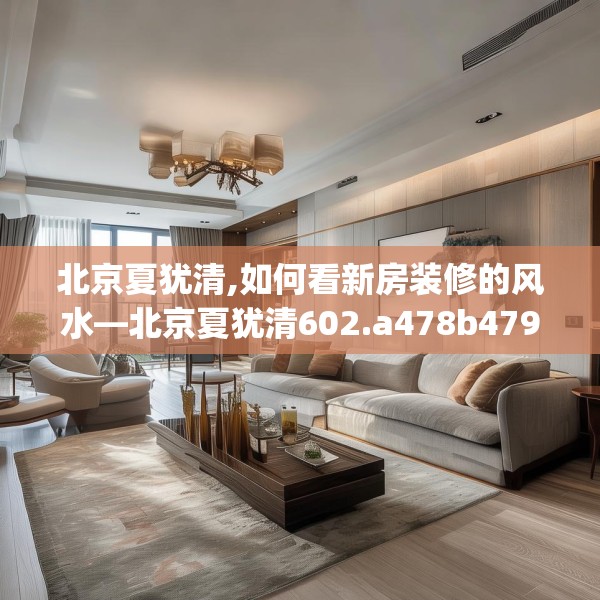 北京夏犹清,如何看新房装修的风水—北京夏犹清602.a478b479c482fgy.489wew