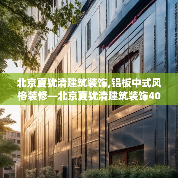 北京夏犹清建筑装饰,铝板中式风格装修—北京夏犹清建筑装饰409.a285b286c289fgy.296poiy