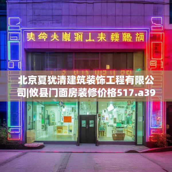 北京夏犹清建筑装饰工程有限公司|攸县门面房装修价格517.a393b394c397fgy.404poiy