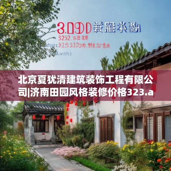 北京夏犹清建筑装饰工程有限公司|济南田园风格装修价格323.a199b200c203fgy.210bnbn
