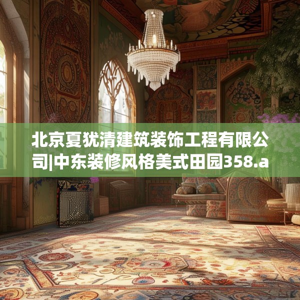 北京夏犹清建筑装饰工程有限公司|中东装修风格美式田园358.a234b235c238fgy.245dewqe