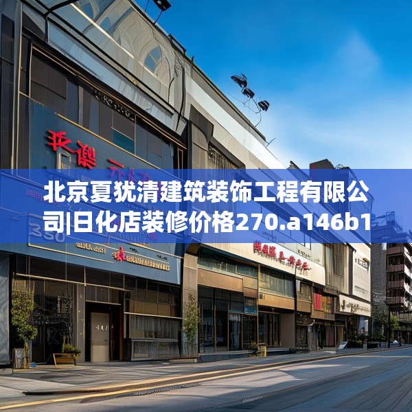 北京夏犹清建筑装饰工程有限公司|日化店装修价格270.a146b147c150fgy.157nbn