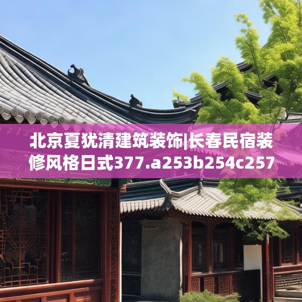 北京夏犹清建筑装饰|长春民宿装修风格日式377.a253b254c257fgy.264bnbn