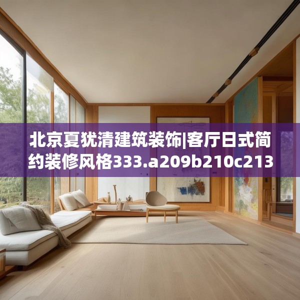 北京夏犹清建筑装饰|客厅日式简约装修风格333.a209b210c213fgy.220fghfd