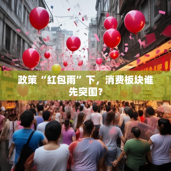 政策“红包雨”下，消费板块谁先突围？