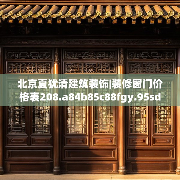 北京夏犹清建筑装饰|装修窗门价格表208.a84b85c88fgy.95sdA