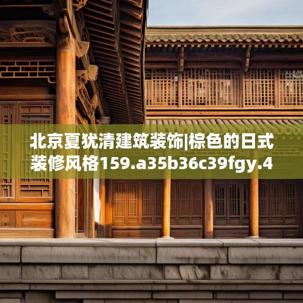 北京夏犹清建筑装饰|棕色的日式装修风格159.a35b36c39fgy.46fhsg