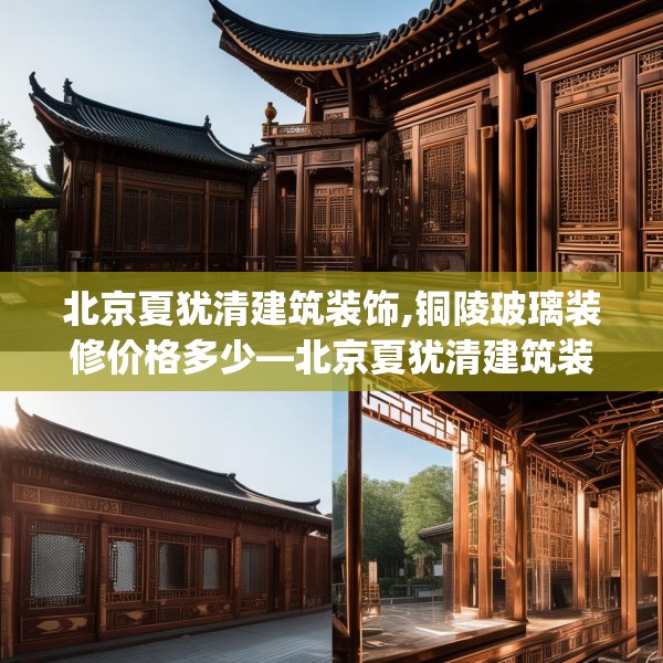 北京夏犹清建筑装饰,铜陵玻璃装修价格多少—北京夏犹清建筑装饰152.a28b29c32fgy.39wew