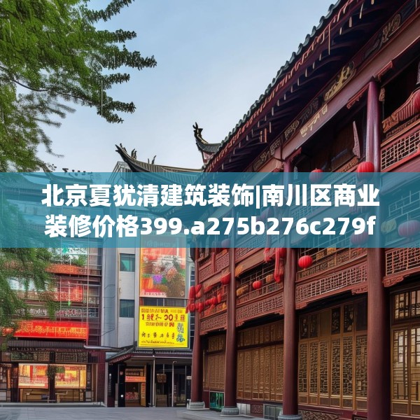 北京夏犹清建筑装饰|南川区商业装修价格399.a275b276c279fgy.286uyk