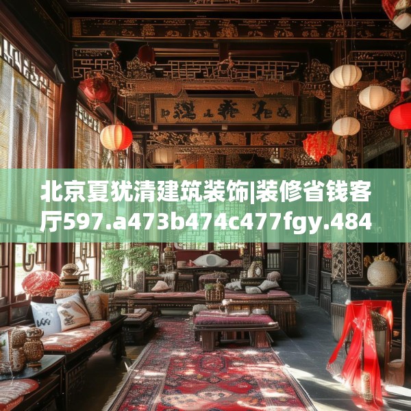 北京夏犹清建筑装饰|装修省钱客厅597.a473b474c477fgy.484uyk