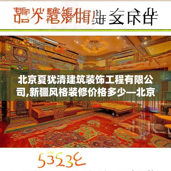 北京夏犹清建筑装饰工程有限公司,新疆风格装修价格多少—北京夏犹清建筑装饰工程有限公司532.a408b409c412fgy.419sdA
