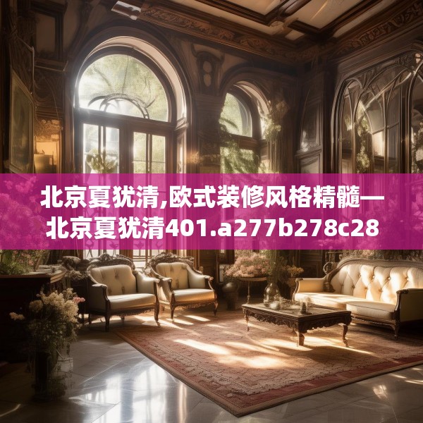 北京夏犹清,欧式装修风格精髓—北京夏犹清401.a277b278c281fgy.288fds
