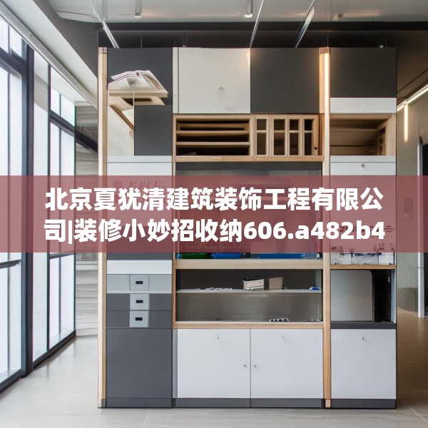 北京夏犹清建筑装饰工程有限公司|装修小妙招收纳606.a482b483c486fgy.493lkjl