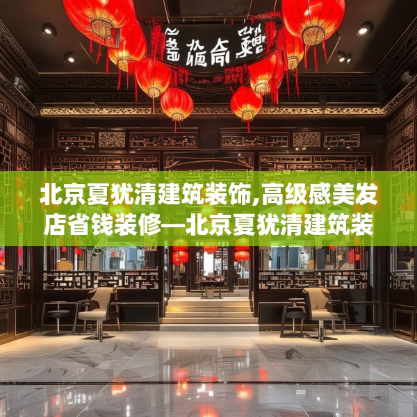 北京夏犹清建筑装饰,高级感美发店省钱装修—北京夏犹清建筑装饰481.a357b358c361fgy.368poiy