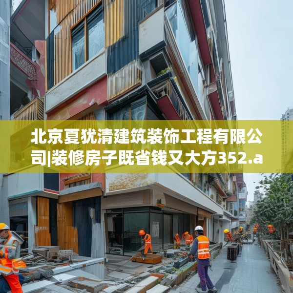 北京夏犹清建筑装饰工程有限公司|装修房子既省钱又大方352.a228b229c232fgy.239sdA