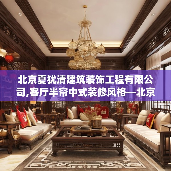 北京夏犹清建筑装饰工程有限公司,客厅半帘中式装修风格—北京夏犹清建筑装饰工程有限公司488.a364b365c368fgy.37576664