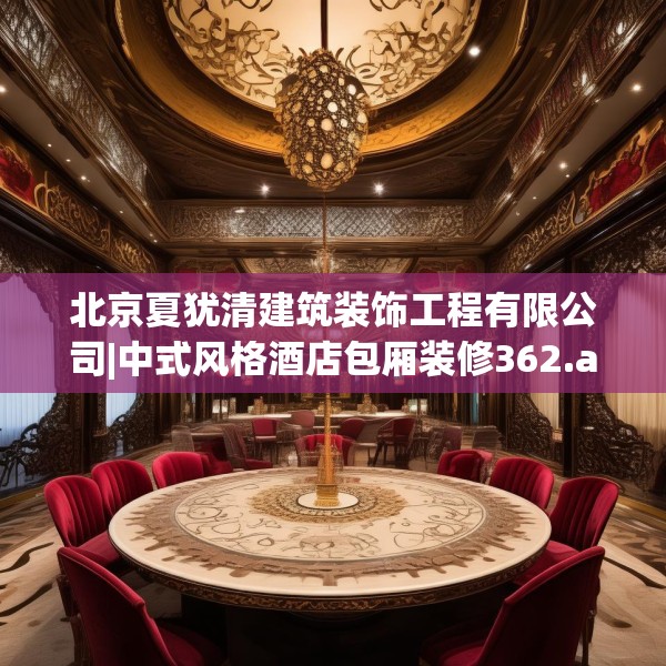 北京夏犹清建筑装饰工程有限公司|中式风格酒店包厢装修362.a238b239c242fgy.24976671