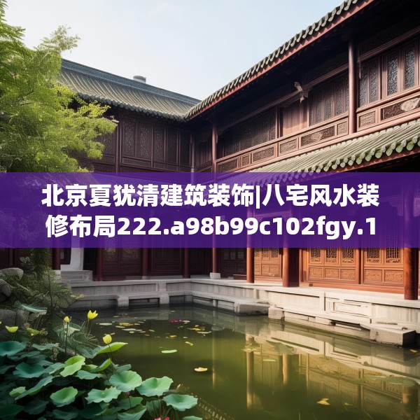 北京夏犹清建筑装饰|八宅风水装修布局222.a98b99c102fgy.109dsfds