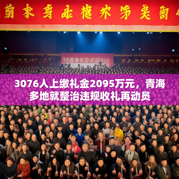 3076人上缴礼金2095万元，青海多地就整治违规收礼再动员