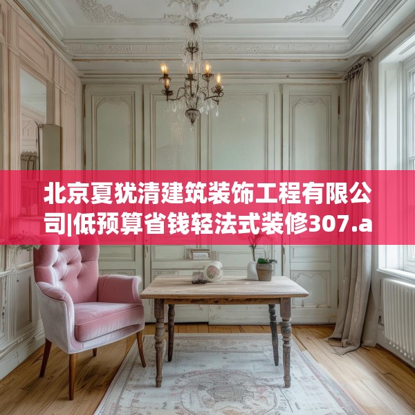 北京夏犹清建筑装饰工程有限公司|低预算省钱轻法式装修307.a183b184c187fgy.194jhhj