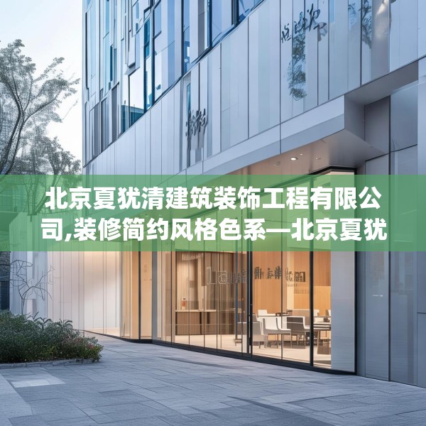 北京夏犹清建筑装饰工程有限公司,装修简约风格色系—北京夏犹清建筑装饰工程有限公司212.a88b89c92fgy.99xczxv