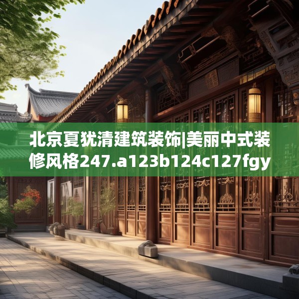 北京夏犹清建筑装饰|美丽中式装修风格247.a123b124c127fgy.134poiy