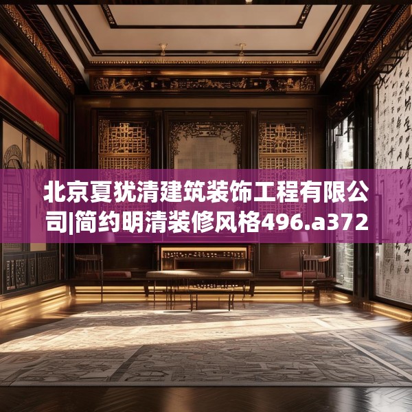 北京夏犹清建筑装饰工程有限公司|简约明清装修风格496.a372b373c376fgy.383sdA