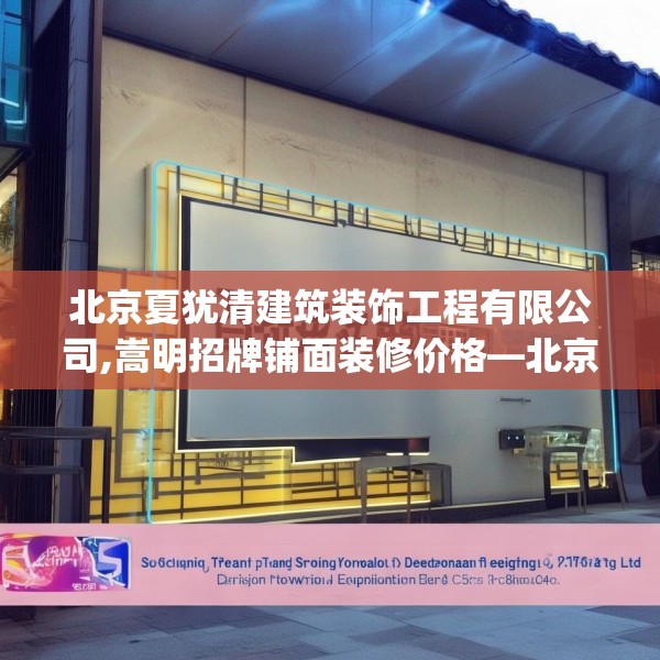 北京夏犹清建筑装饰工程有限公司,嵩明招牌铺面装修价格—北京夏犹清建筑装饰工程有限公司299.a175b176c179fgy.186cvcx