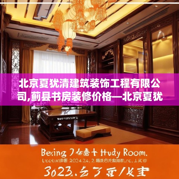 北京夏犹清建筑装饰工程有限公司,蓟县书房装修价格—北京夏犹清建筑装饰工程有限公司327.a203b204c207fgy.214uyk
