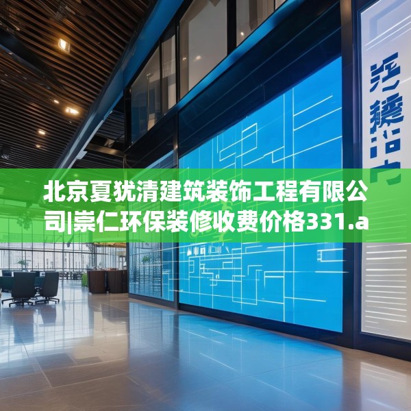 北京夏犹清建筑装饰工程有限公司|崇仁环保装修收费价格331.a207b208c211fgy.218fdsfds
