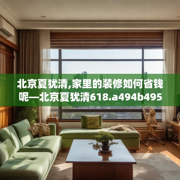 北京夏犹清,家里的装修如何省钱呢—北京夏犹清618.a494b495c498fgy.505dsfds